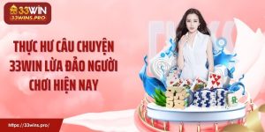 Thực Hư Câu Chuyện 33WIN Lừa Đảo Người Chơi Hiện Nay