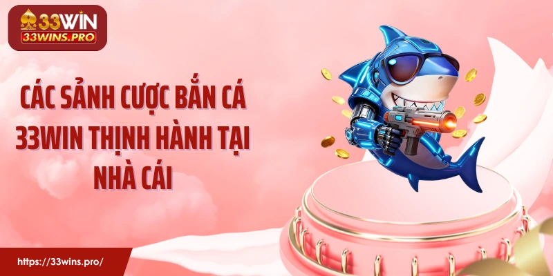 Các sảnh cược bắn cá 33Win thịnh hành tại nhà cái