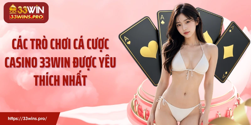 Các trò chơi cá cược casino 33Win được yêu thích nhất