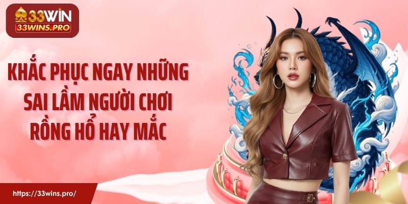 Khắc phục ngay những sai lầm người chơi Rồng Hổ hay mắc