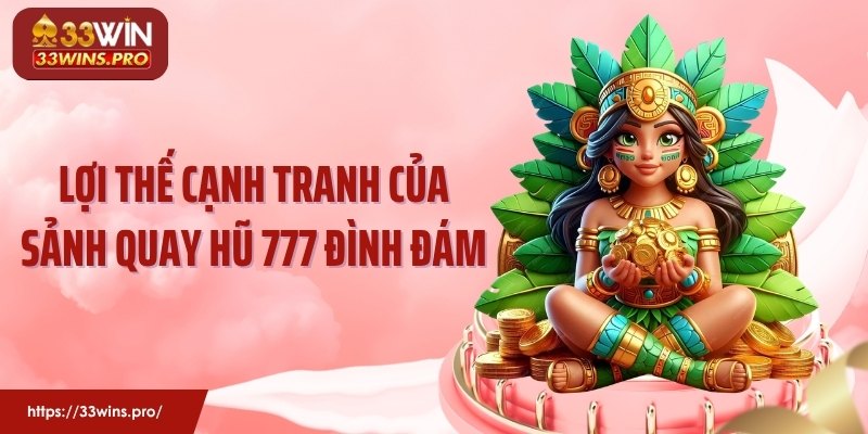 Lợi thế cạnh tranh của sảnh quay hũ 777 đình đám