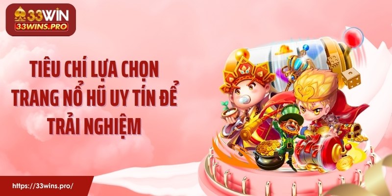 Tiêu chí lựa chọn trang nổ hũ uy tín để trải nghiệm
