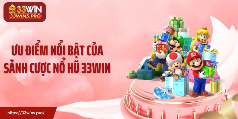 Ưu điểm nổi bật của sảnh cược nổ hũ 33Win